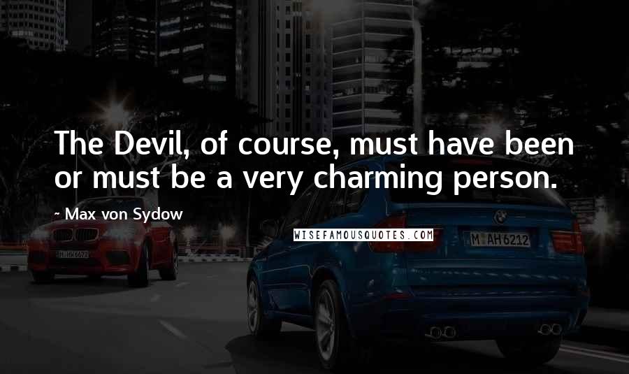 Max Von Sydow Quotes: The Devil, of course, must have been or must be a very charming person.