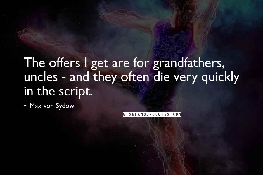 Max Von Sydow Quotes: The offers I get are for grandfathers, uncles - and they often die very quickly in the script.