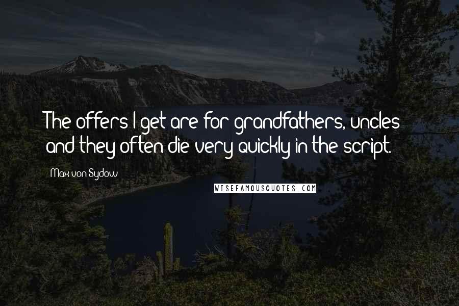 Max Von Sydow Quotes: The offers I get are for grandfathers, uncles - and they often die very quickly in the script.