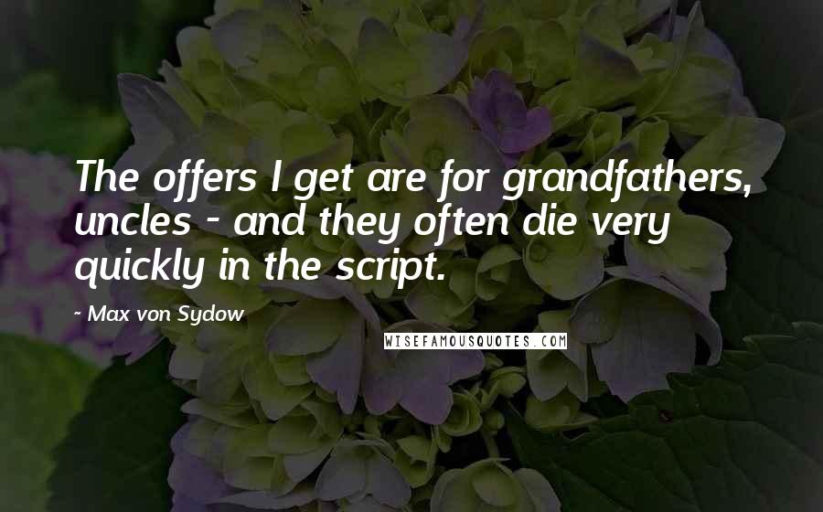 Max Von Sydow Quotes: The offers I get are for grandfathers, uncles - and they often die very quickly in the script.