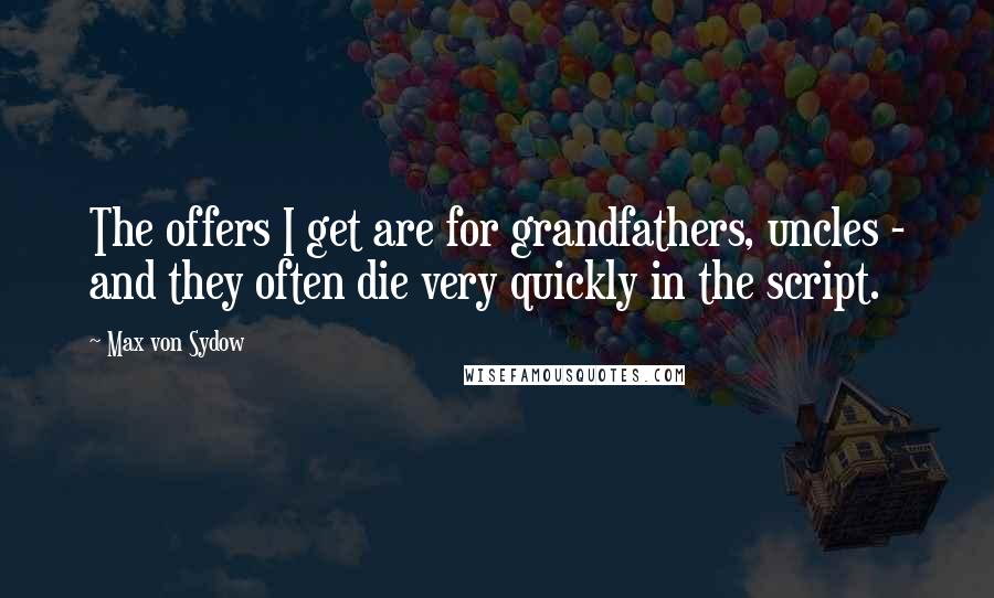 Max Von Sydow Quotes: The offers I get are for grandfathers, uncles - and they often die very quickly in the script.