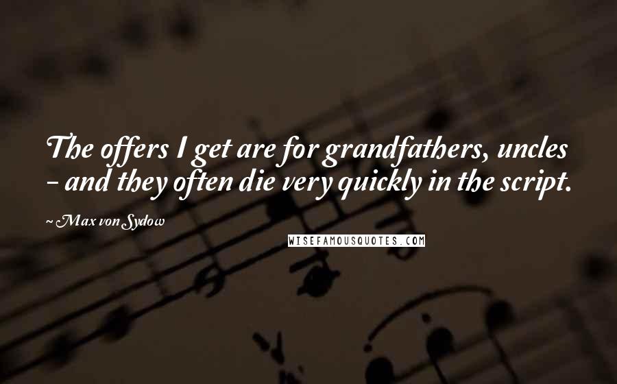 Max Von Sydow Quotes: The offers I get are for grandfathers, uncles - and they often die very quickly in the script.