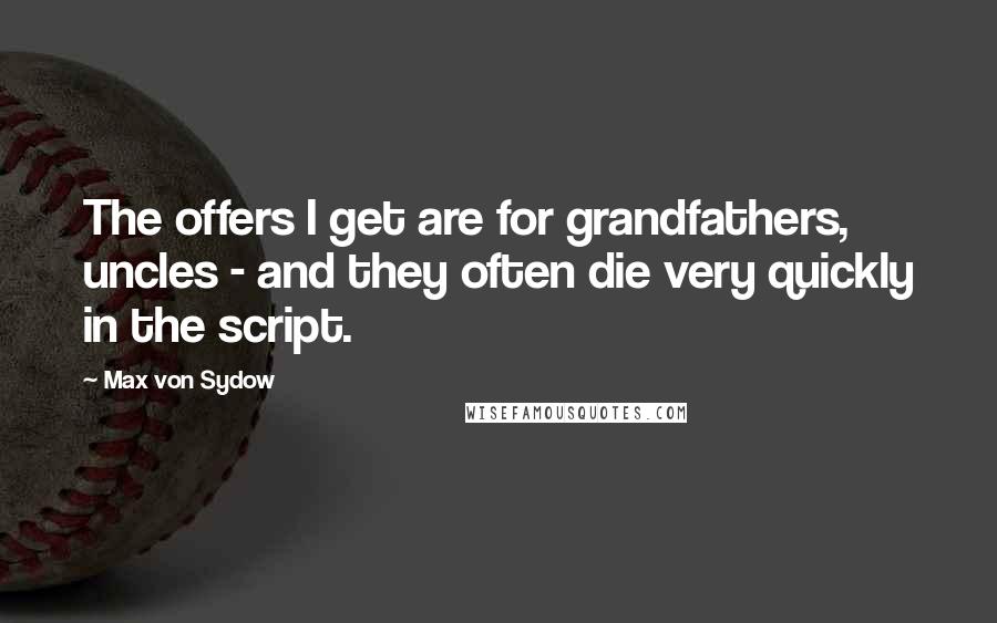 Max Von Sydow Quotes: The offers I get are for grandfathers, uncles - and they often die very quickly in the script.