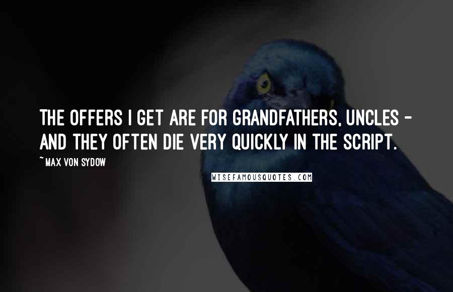 Max Von Sydow Quotes: The offers I get are for grandfathers, uncles - and they often die very quickly in the script.