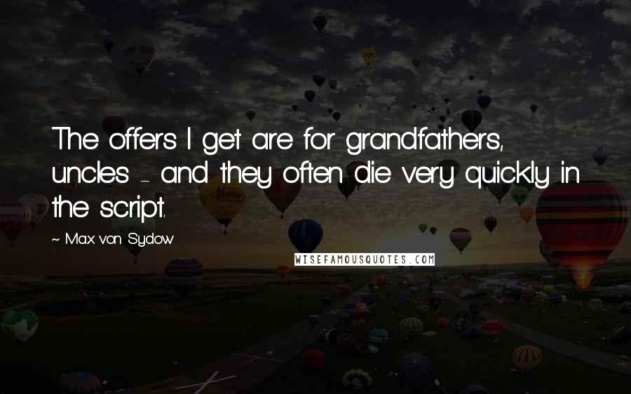 Max Von Sydow Quotes: The offers I get are for grandfathers, uncles - and they often die very quickly in the script.