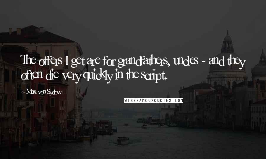 Max Von Sydow Quotes: The offers I get are for grandfathers, uncles - and they often die very quickly in the script.