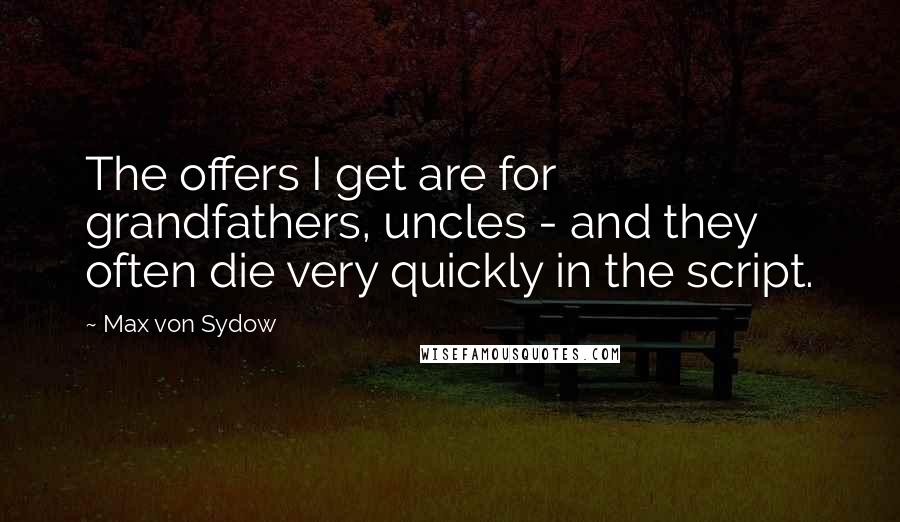 Max Von Sydow Quotes: The offers I get are for grandfathers, uncles - and they often die very quickly in the script.