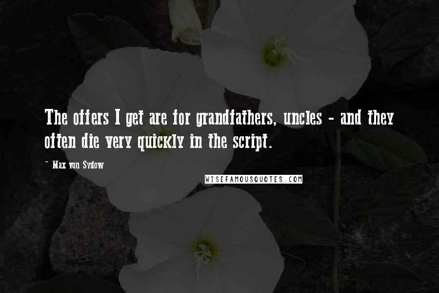 Max Von Sydow Quotes: The offers I get are for grandfathers, uncles - and they often die very quickly in the script.