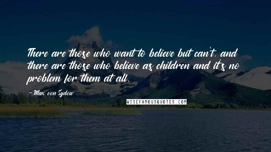 Max Von Sydow Quotes: There are those who want to believe but can't, and there are those who believe as children and it's no problem for them at all.