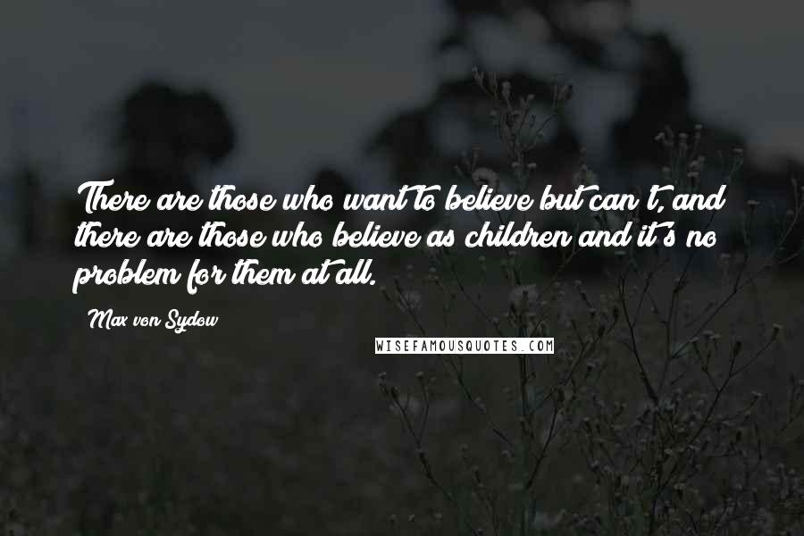 Max Von Sydow Quotes: There are those who want to believe but can't, and there are those who believe as children and it's no problem for them at all.