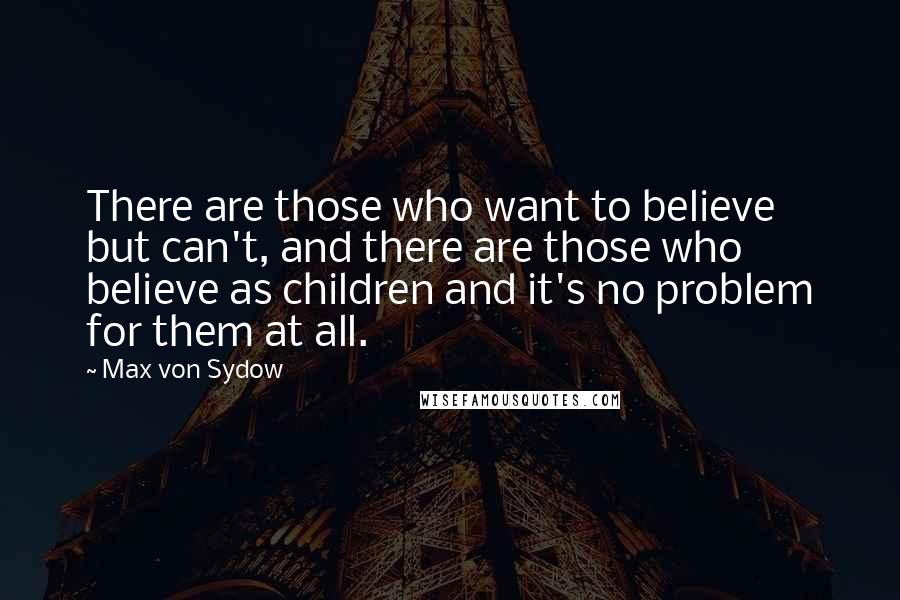 Max Von Sydow Quotes: There are those who want to believe but can't, and there are those who believe as children and it's no problem for them at all.