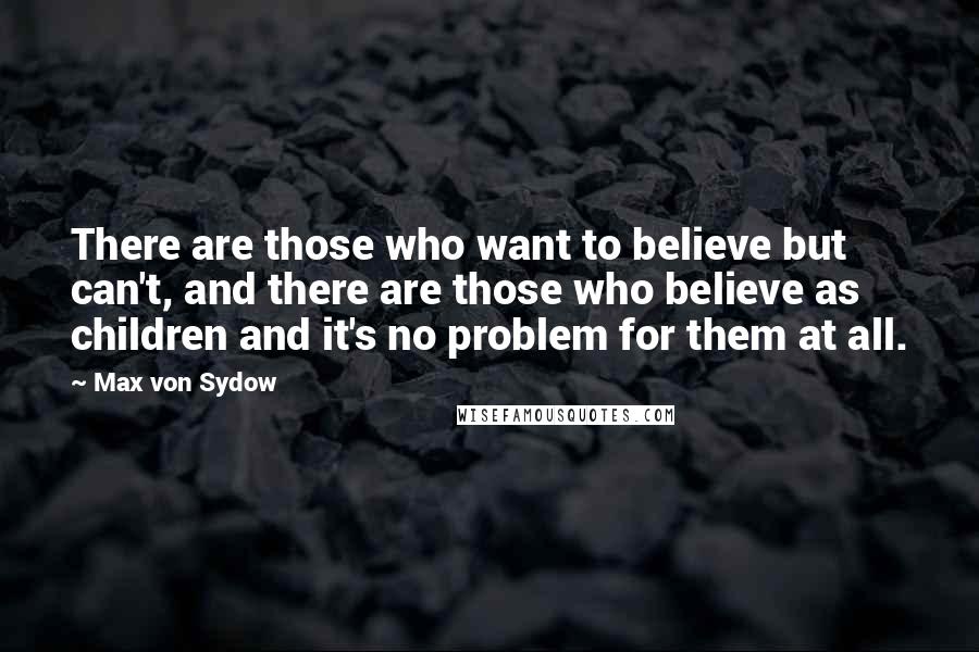 Max Von Sydow Quotes: There are those who want to believe but can't, and there are those who believe as children and it's no problem for them at all.