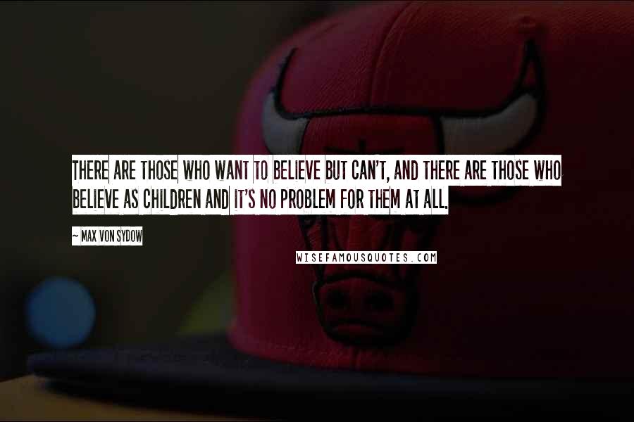 Max Von Sydow Quotes: There are those who want to believe but can't, and there are those who believe as children and it's no problem for them at all.