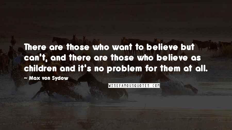 Max Von Sydow Quotes: There are those who want to believe but can't, and there are those who believe as children and it's no problem for them at all.