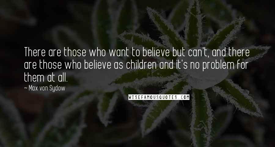 Max Von Sydow Quotes: There are those who want to believe but can't, and there are those who believe as children and it's no problem for them at all.
