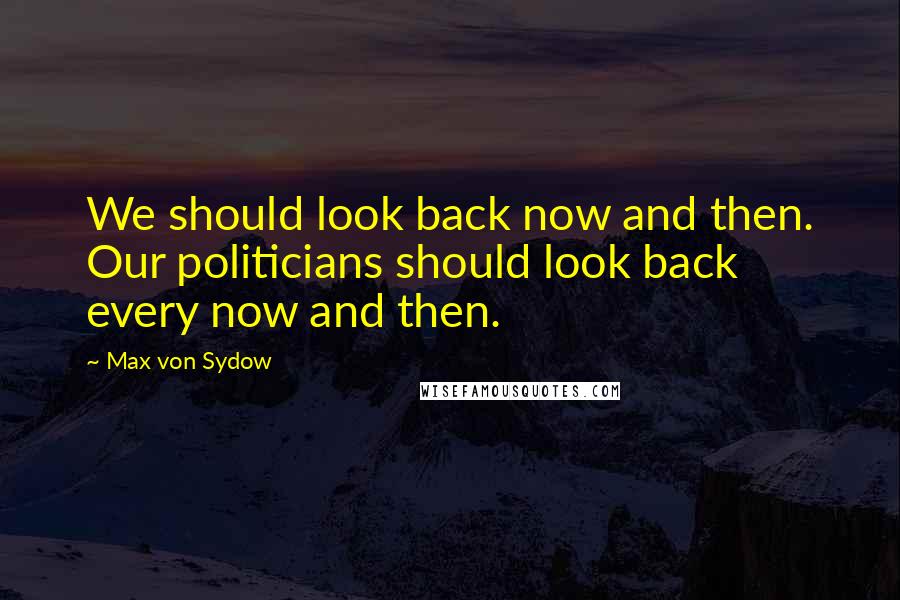 Max Von Sydow Quotes: We should look back now and then. Our politicians should look back every now and then.