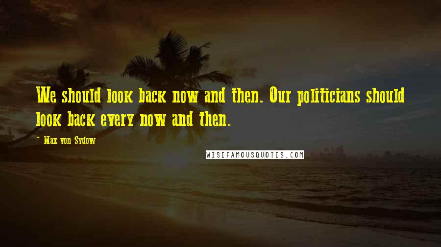 Max Von Sydow Quotes: We should look back now and then. Our politicians should look back every now and then.