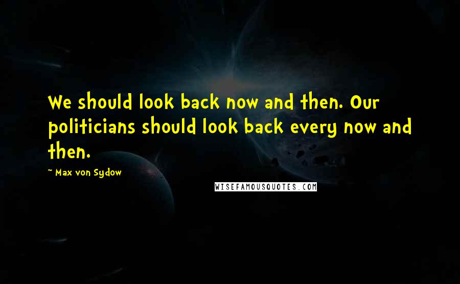 Max Von Sydow Quotes: We should look back now and then. Our politicians should look back every now and then.