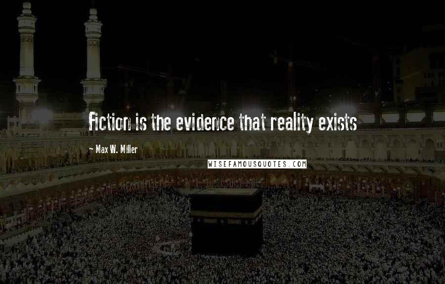 Max W. Miller Quotes: Fiction is the evidence that reality exists
