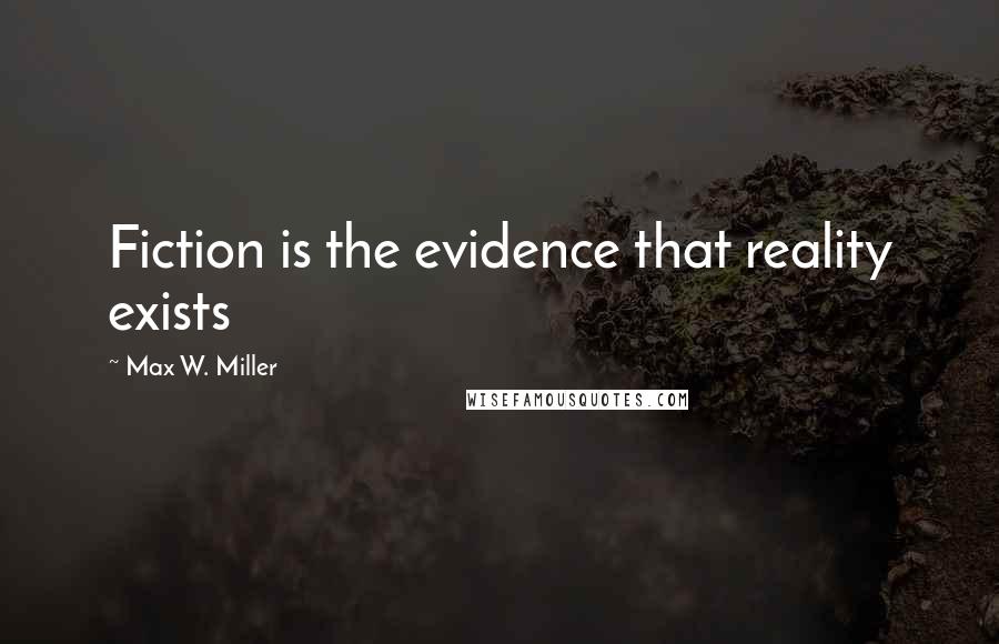 Max W. Miller Quotes: Fiction is the evidence that reality exists