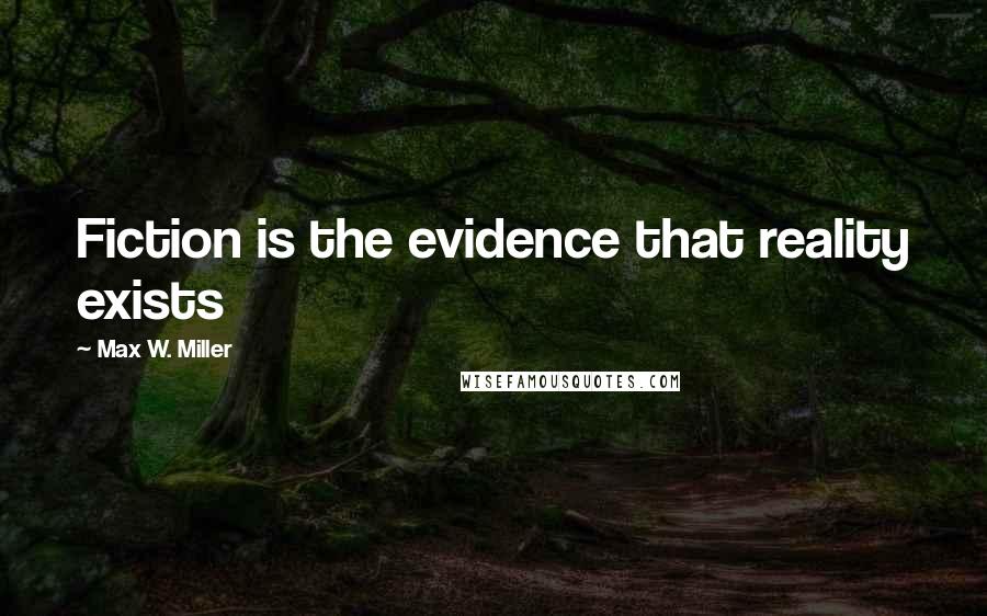Max W. Miller Quotes: Fiction is the evidence that reality exists