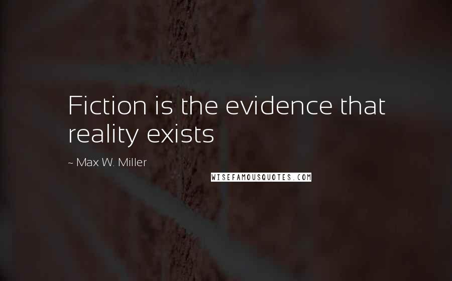 Max W. Miller Quotes: Fiction is the evidence that reality exists