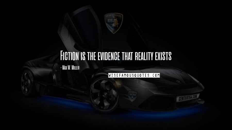 Max W. Miller Quotes: Fiction is the evidence that reality exists