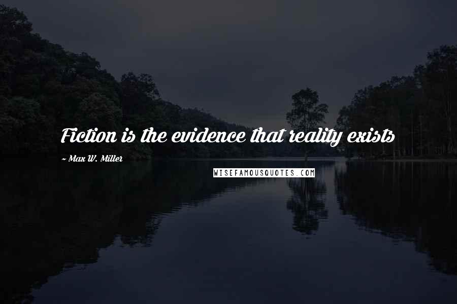 Max W. Miller Quotes: Fiction is the evidence that reality exists