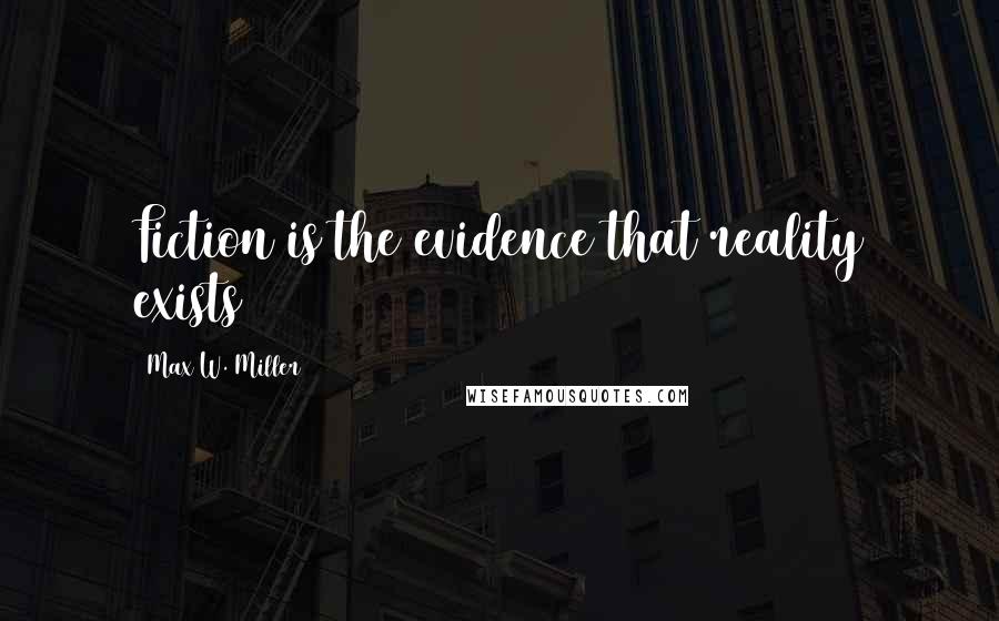 Max W. Miller Quotes: Fiction is the evidence that reality exists