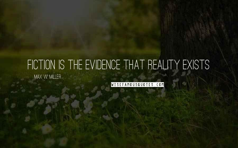 Max W. Miller Quotes: Fiction is the evidence that reality exists
