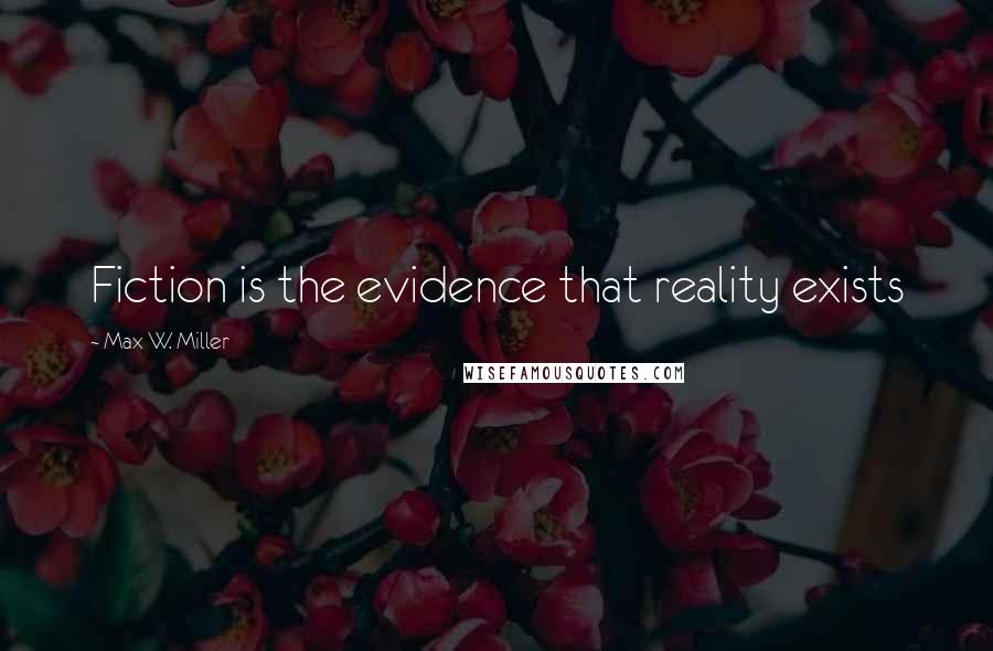 Max W. Miller Quotes: Fiction is the evidence that reality exists
