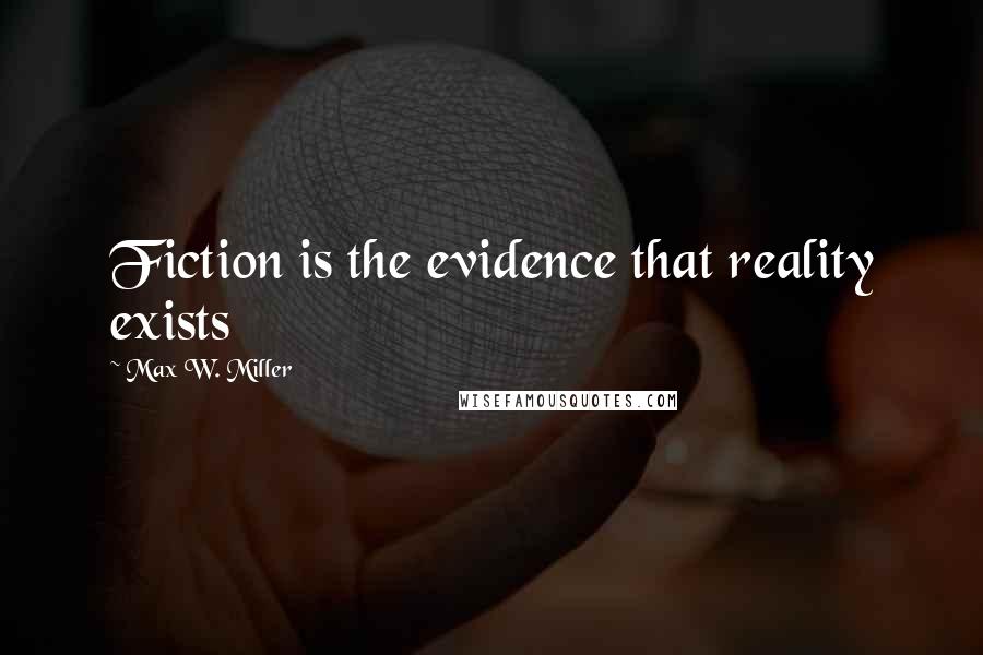 Max W. Miller Quotes: Fiction is the evidence that reality exists