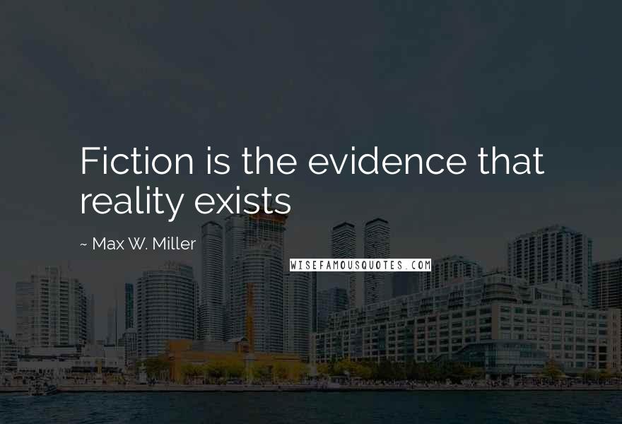 Max W. Miller Quotes: Fiction is the evidence that reality exists