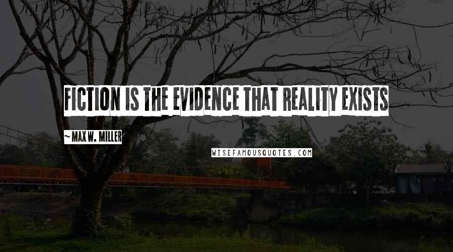 Max W. Miller Quotes: Fiction is the evidence that reality exists