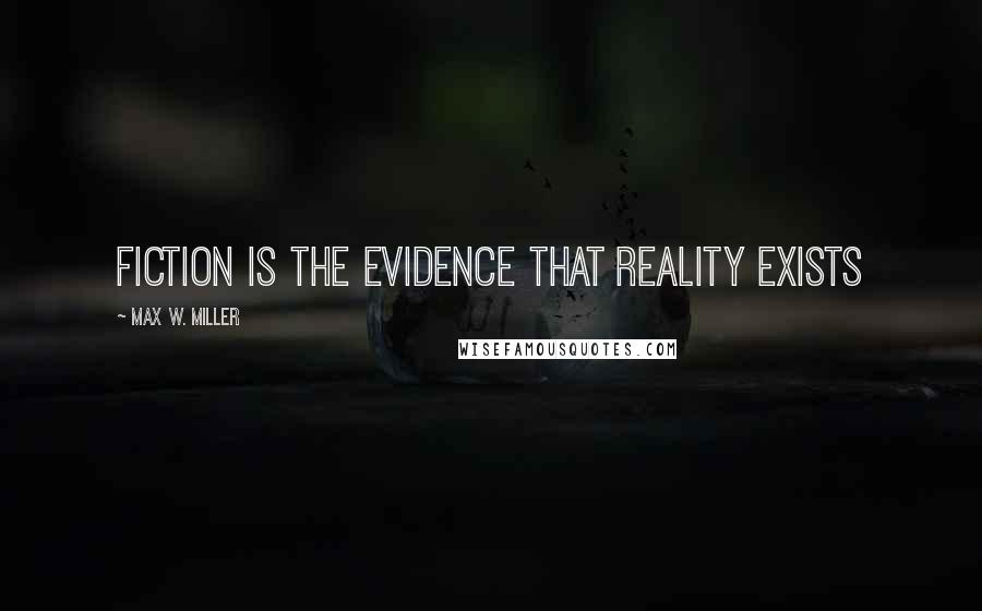 Max W. Miller Quotes: Fiction is the evidence that reality exists