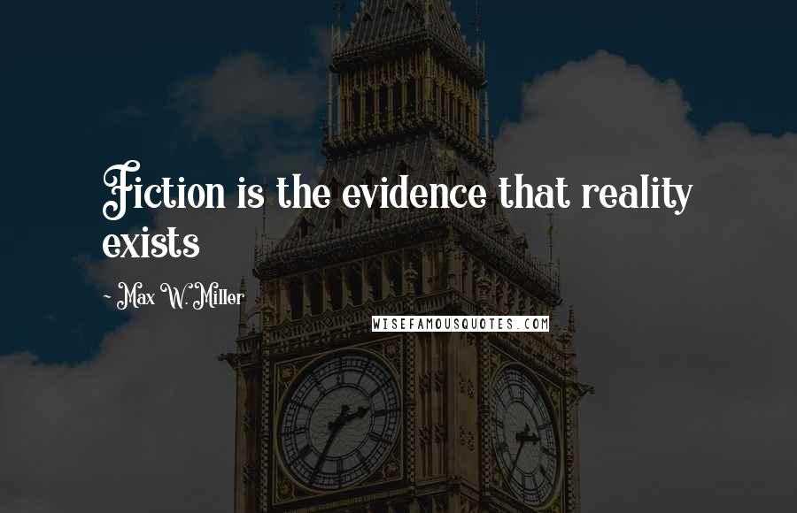 Max W. Miller Quotes: Fiction is the evidence that reality exists