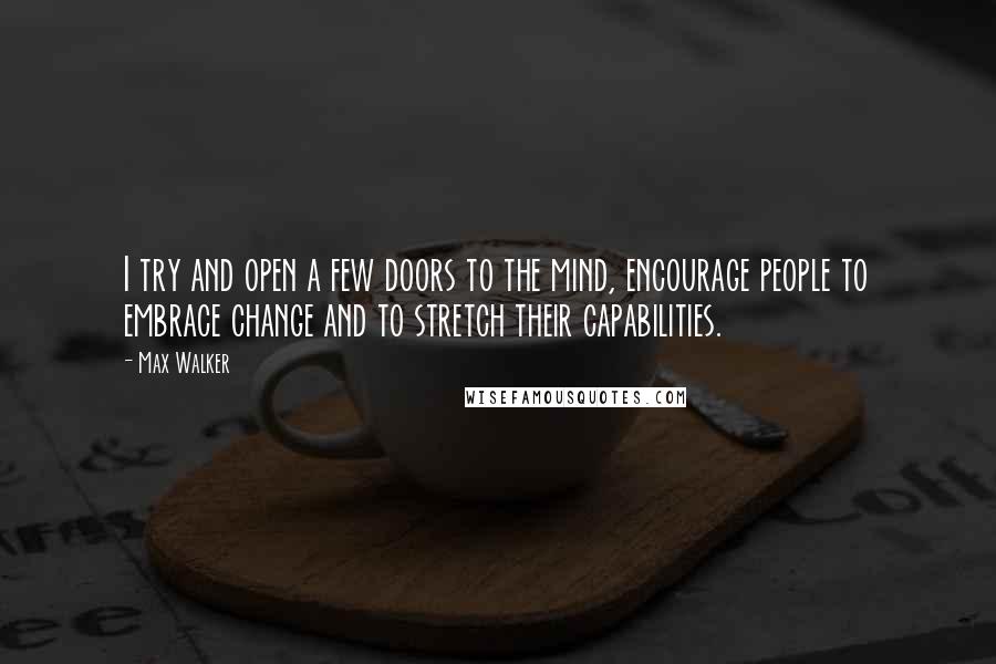 Max Walker Quotes: I try and open a few doors to the mind, encourage people to embrace change and to stretch their capabilities.