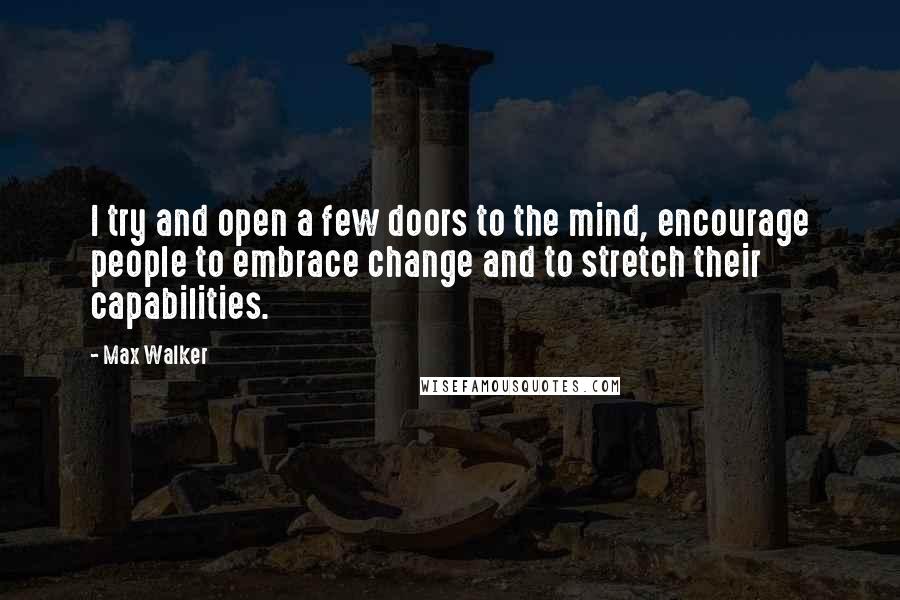 Max Walker Quotes: I try and open a few doors to the mind, encourage people to embrace change and to stretch their capabilities.