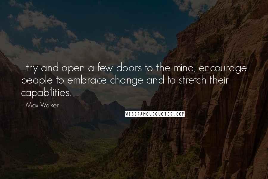 Max Walker Quotes: I try and open a few doors to the mind, encourage people to embrace change and to stretch their capabilities.