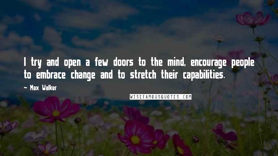 Max Walker Quotes: I try and open a few doors to the mind, encourage people to embrace change and to stretch their capabilities.