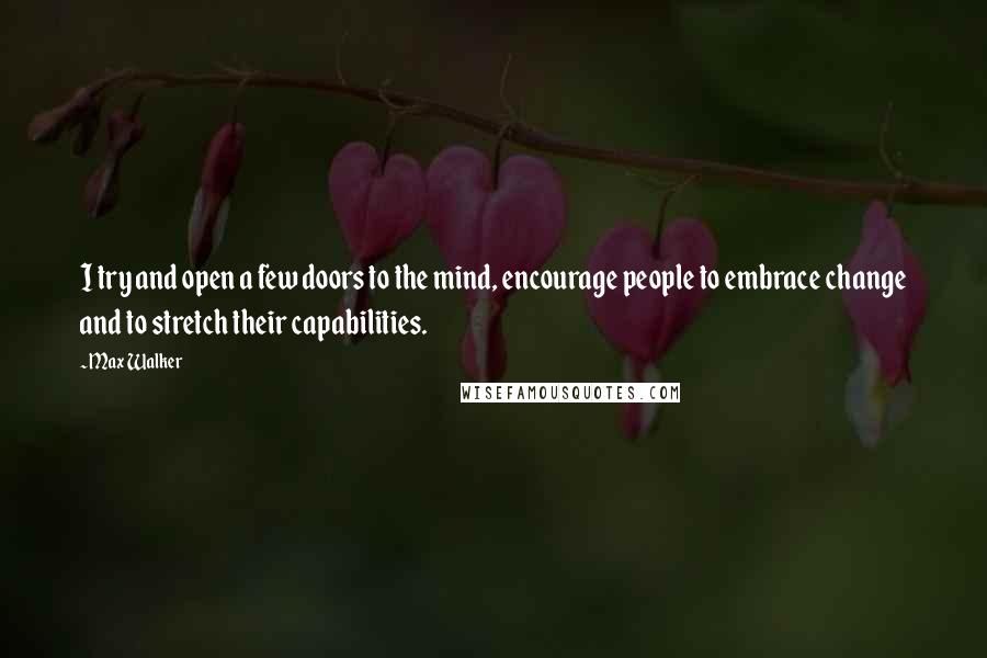 Max Walker Quotes: I try and open a few doors to the mind, encourage people to embrace change and to stretch their capabilities.