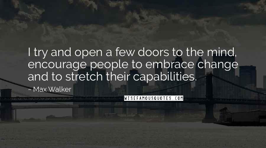 Max Walker Quotes: I try and open a few doors to the mind, encourage people to embrace change and to stretch their capabilities.