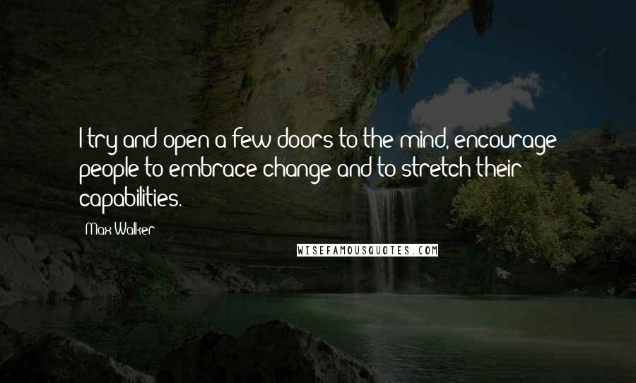 Max Walker Quotes: I try and open a few doors to the mind, encourage people to embrace change and to stretch their capabilities.