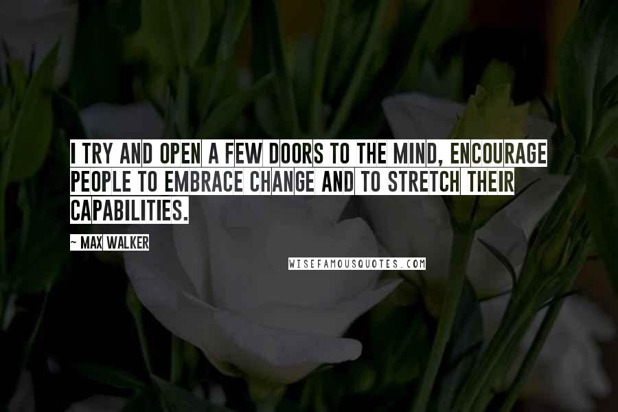 Max Walker Quotes: I try and open a few doors to the mind, encourage people to embrace change and to stretch their capabilities.