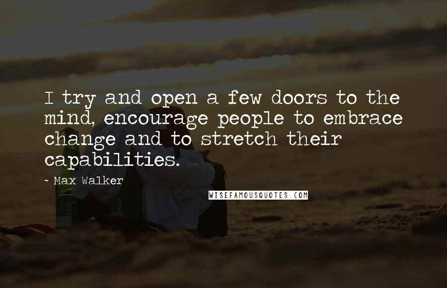 Max Walker Quotes: I try and open a few doors to the mind, encourage people to embrace change and to stretch their capabilities.