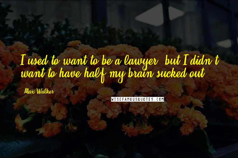 Max Walker Quotes: I used to want to be a lawyer, but I didn't want to have half my brain sucked out.