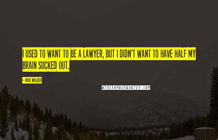 Max Walker Quotes: I used to want to be a lawyer, but I didn't want to have half my brain sucked out.