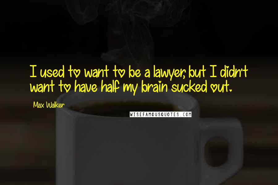 Max Walker Quotes: I used to want to be a lawyer, but I didn't want to have half my brain sucked out.