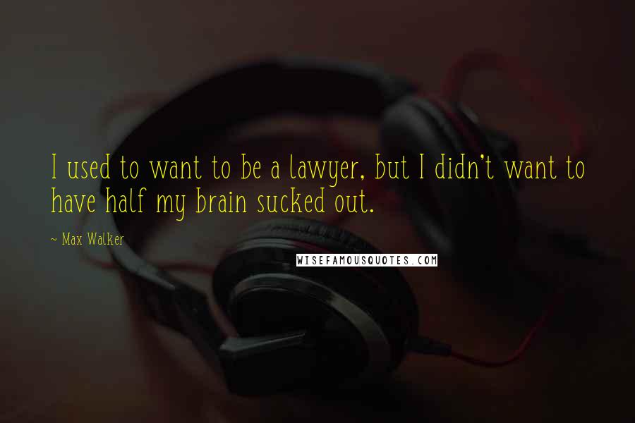 Max Walker Quotes: I used to want to be a lawyer, but I didn't want to have half my brain sucked out.