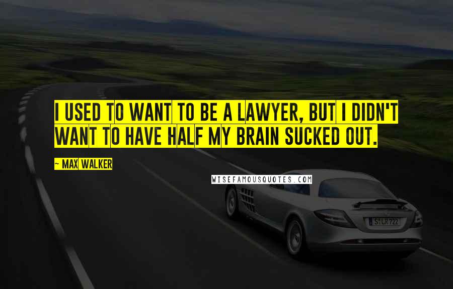 Max Walker Quotes: I used to want to be a lawyer, but I didn't want to have half my brain sucked out.